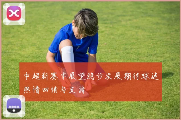 中超新赛季展望稳步发展期待球迷热情回馈与支持