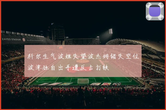 科尔生气波姐失望波杰姆错失空位波津独自出手遭反击打铁