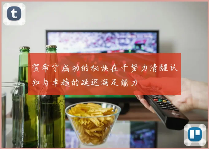 贺希宁成功的秘诀在于努力清醒认知与卓越的延迟满足能力