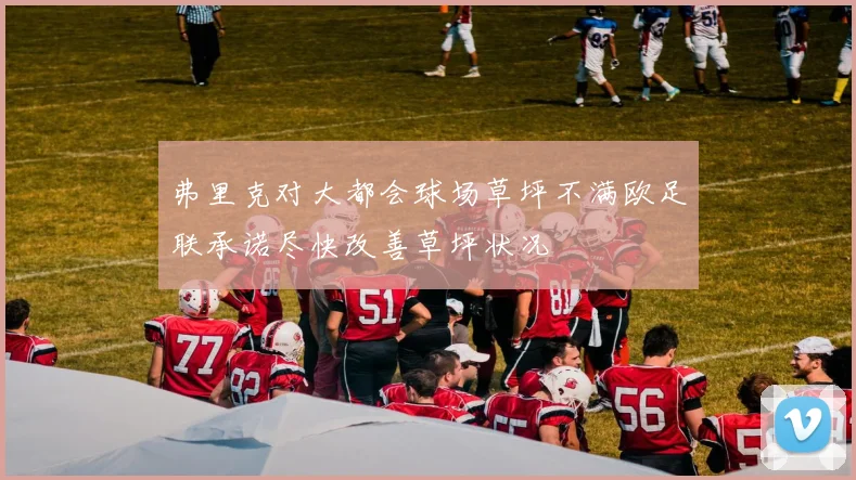 弗里克对大都会球场草坪不满欧足联承诺尽快改善草坪状况