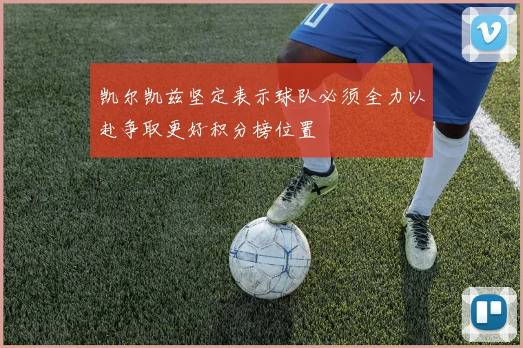凯尔凯兹坚定表示球队必须全力以赴争取更好积分榜位置