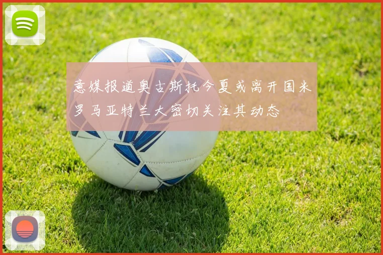 意媒报道奥古斯托今夏或离开国米罗马亚特兰大密切关注其动态