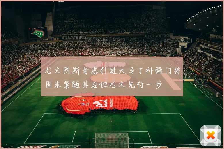 尤文图斯考虑引进大马丁补强门将国米紧随其后但尤文先行一步
