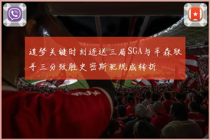 追梦关键时刻连送三局SGA与辛森联手三分致胜史密斯犯规成转折