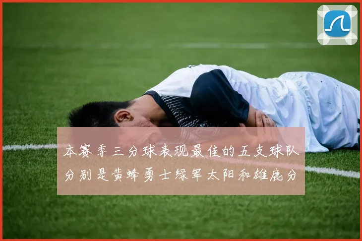 本赛季三分球表现最佳的五支球队分别是黄蜂勇士绿军太阳和雄鹿分析