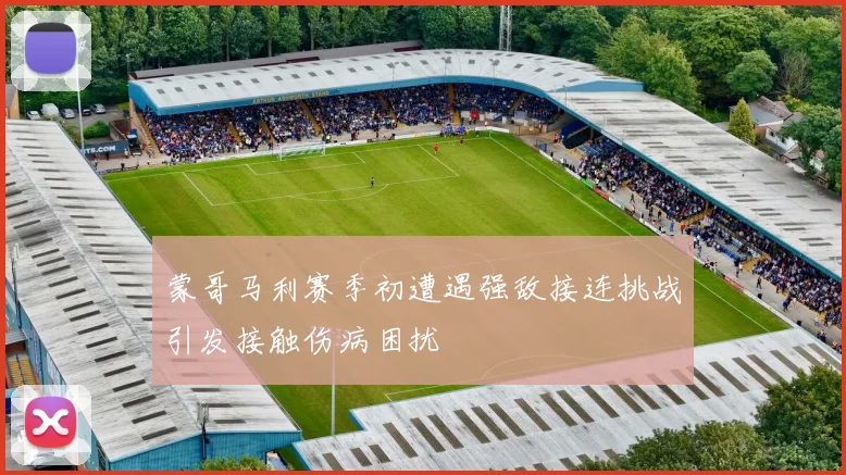 蒙哥马利赛季初遭遇强敌接连挑战引发接触伤病困扰
