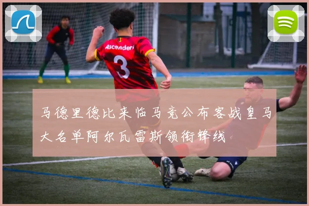 马德里德比来临马竞公布客战皇马大名单阿尔瓦雷斯领衔锋线