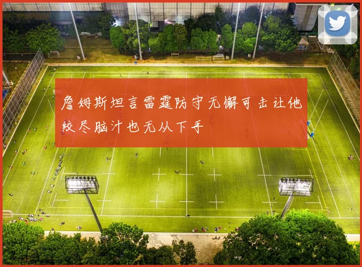 詹姆斯坦言雷霆防守无懈可击让他绞尽脑汁也无从下手